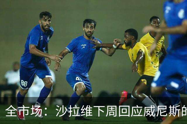 全市场：沙拉维下周回应威尼斯的报价 热那亚、佛罗伦萨也感兴趣